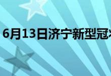 6月13日濟(jì)寧新型冠狀病毒肺炎疫情最新消息