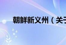朝鮮新義州（關(guān)于朝鮮新義州的介紹）