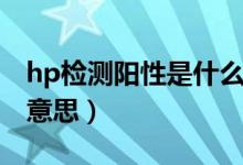 hp檢測(cè)陽(yáng)性是什么意思（hp檢測(cè)陽(yáng)性十什么意思）
