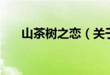 山茶樹(shù)之戀（關(guān)于山茶樹(shù)之戀的介紹）