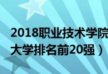 2018職業(yè)技術學院排名（2022中國職業(yè)技術大學排名前20強）
