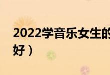 2022學(xué)音樂(lè)女生的出路如何（就業(yè)前景好不好）