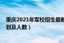 重慶2021年軍校招生最新消息(2022各軍校在重慶招生計(jì)劃及人數(shù))