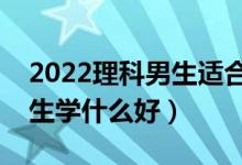 2022理科男生適合學(xué)什么技術(shù)（理科專科男生學(xué)什么好）