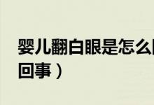 嬰兒翻白眼是怎么回事?（嬰兒翻白眼是怎么回事）