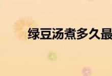 綠豆湯煮多久最佳（綠豆湯煮多久）