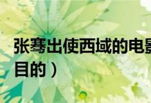 張騫出使西域的電影有哪些（張騫出使西域的目的）