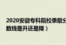2020安徽?？圃盒ｄ浫》?jǐn)?shù)線（2022安徽高考專科錄取分?jǐn)?shù)線是升還是降）