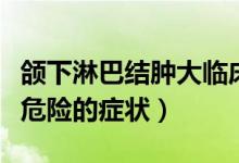 頜下淋巴結(jié)腫大臨床表現(xiàn)（頜下淋巴結(jié)腫大最危險(xiǎn)的癥狀）