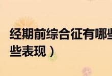 經(jīng)期前綜合征有哪些癥狀（經(jīng)期前綜合征有哪些表現(xiàn)）