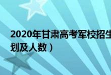 2020年甘肅高考軍校招生政策（2022各軍校在甘肅招生計(jì)劃及人數(shù)）