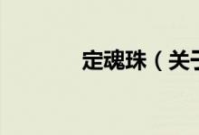 定魂珠（關于定魂珠的介紹）