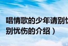 唱情歌的少年請(qǐng)別憂傷（關(guān)于唱情歌的少年請(qǐng)別憂傷的介紹）