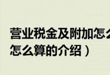 營業(yè)稅金及附加怎么算（關(guān)于營業(yè)稅金及附加怎么算的介紹）