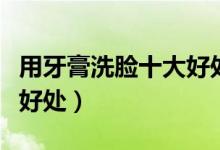 用牙膏洗臉十大好處有哪些（用牙膏洗臉十大好處）