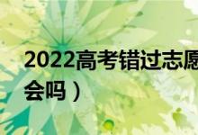 2022高考錯(cuò)過(guò)志愿填報(bào)能否補(bǔ)填（有補(bǔ)救機(jī)會(huì)嗎）