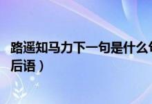 路遙知馬力下一句是什么句子（路遙知馬力,下一句是什么歇后語）