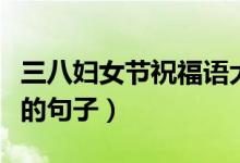 三八婦女節(jié)祝福語大全（可以祝福三八婦女節(jié)的句子）