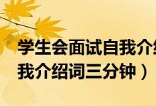 學(xué)生會面試自我介紹詞5分鐘（學(xué)生會面試自我介紹詞三分鐘）