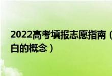 2022高考填報(bào)志愿指南（2022高考填報(bào)志愿有哪些需要明白的概念）