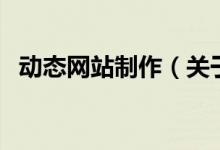 動(dòng)態(tài)網(wǎng)站制作（關(guān)于動(dòng)態(tài)網(wǎng)站制作的介紹）