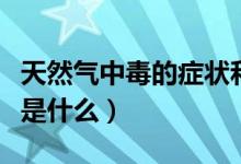 天然氣中毒的癥狀和表現(xiàn)（天然氣中毒的癥狀是什么）