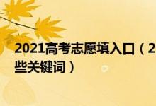 2021高考志愿填入口（2022高考志愿填報(bào)前需要知道的那些關(guān)鍵詞）