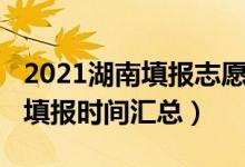 2021湖南填報志愿的時間（2022湖南的志愿填報時間匯總）