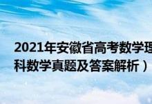 2021年安徽省高考數學理科數學試卷（2021年安徽高考理科數學真題及答案解析）