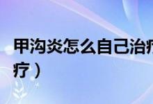 甲溝炎怎么自己治療兒童（甲溝炎怎么自己治療）