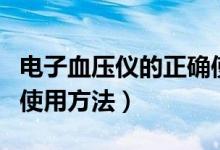 電子血壓儀的正確使用法（電子血壓儀的正確使用方法）