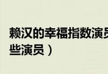 賴漢的幸福指數(shù)演員表（賴漢的幸福指數(shù)有哪些演員）