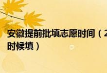 安徽提前批填志愿時(shí)間（2022安徽高考本科提前批志愿什么時(shí)候填）