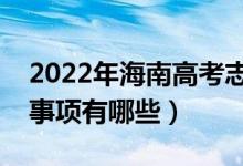2022年海南高考志愿填報(bào)流程及步驟（注意事項(xiàng)有哪些）