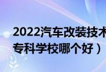 2022汽車改裝技術(shù)專業(yè)大學(xué)排名最新（高職?？茖W(xué)校哪個(gè)好）