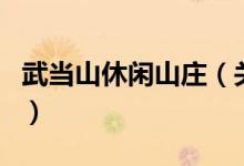 武當(dāng)山休閑山莊（關(guān)于武當(dāng)山休閑山莊的介紹）