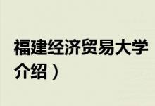 福建經(jīng)濟貿(mào)易大學(xué)（關(guān)于福建經(jīng)濟貿(mào)易大學(xué)的介紹）