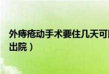外痔瘡動(dòng)手術(shù)要住幾天可以出院（痔瘡動(dòng)手術(shù)要住幾天可以出院）