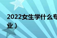 2022女生學(xué)什么專業(yè)收入高（選哪些高薪專業(yè)）