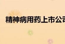 精神病用藥上市公司（精神病用藥有哪些）