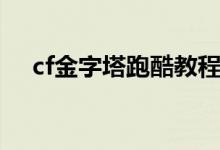 cf金字塔跑酷教程（cf金字塔跑酷技巧）