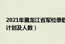 2021年黑龍江省軍校錄取名單（2022各軍校在黑龍江招生計(jì)劃及人數(shù)）