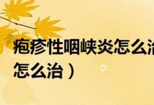皰疹性咽峽炎怎么治療效果好（皰疹性咽峽炎怎么治）