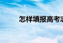 怎樣填報(bào)高考志愿（有什么技巧）