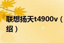聯想揚天t4900v（關于聯想揚天t4900v的介紹）
