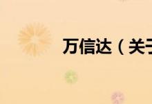 萬(wàn)信達(dá)（關(guān)于萬(wàn)信達(dá)的介紹）