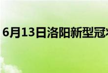 6月13日洛陽(yáng)新型冠狀病毒肺炎疫情最新消息
