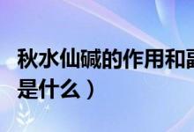 秋水仙堿的作用和副作用（秋水仙堿的副作用是什么）