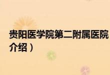貴陽(yáng)醫(yī)學(xué)院第二附屬醫(yī)院（關(guān)于貴陽(yáng)醫(yī)學(xué)院第二附屬醫(yī)院的介紹）