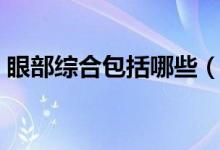 眼部綜合包括哪些（眼部綜合包括哪些項目）